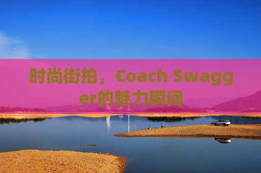 时尚街拍，Coach Swagger的魅力瞬间